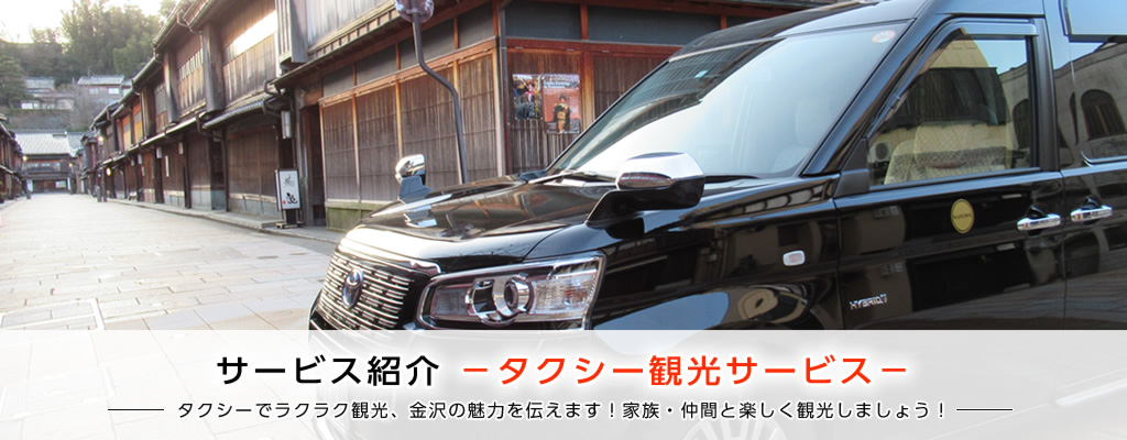 サービス紹介 －タクシー観光サービス－　タクシーでラクラク観光、金沢の魅力を伝えます！家族・仲間と楽しく観光しましょう！
