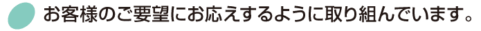 お客様のご要望にお応えします